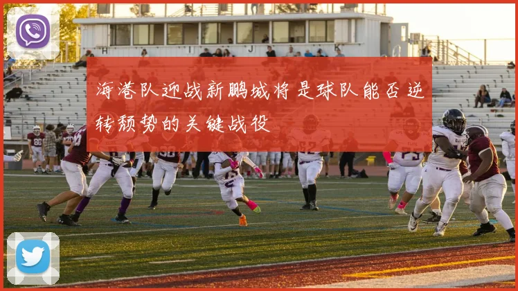 海港队迎战新鹏城将是球队能否逆转颓势的关键战役