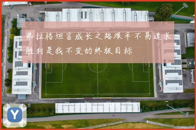 弗拉格坦言成长之路艰辛不易追求胜利是我不变的终极目标