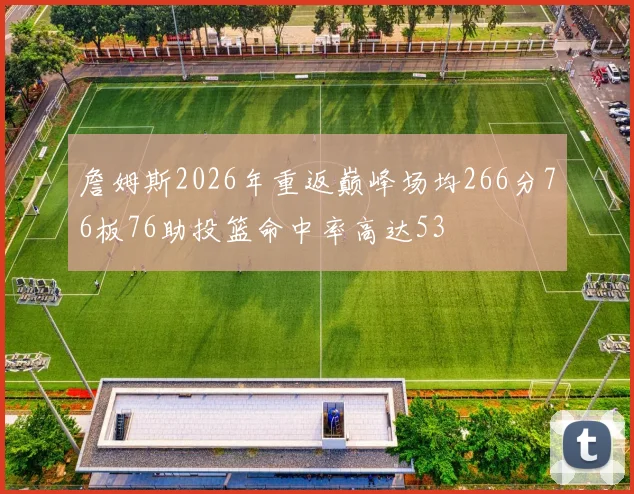 詹姆斯2026年重返巅峰场均266分76板76助投篮命中率高达53