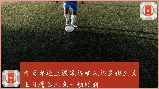 内马尔送上温暖祝福庆祝罗德里戈生日愿你未来一切顺利