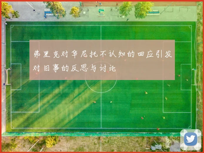 弗里克对华尼托不认知的回应引发对旧事的反思与讨论