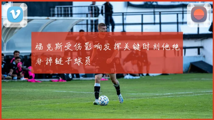 福克斯受伤影响发挥关键时刻他绝非掉链子球员