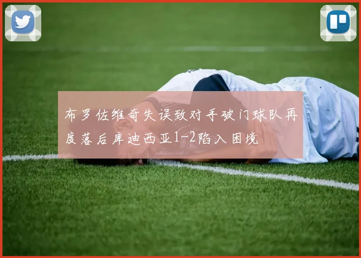 布罗佐维奇失误致对手破门球队再度落后库迪西亚1-2陷入困境
